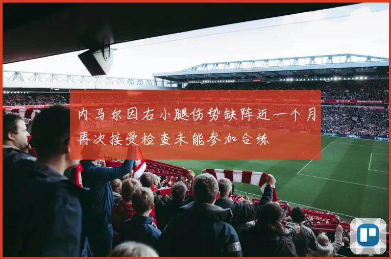 内马尔因右小腿伤势缺阵近一个月再次接受检查未能参加合练