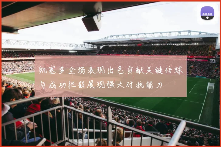 凯塞多全场表现出色贡献关键传球与成功拦截展现强大对抗能力