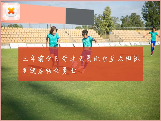 三年前今日奇才交易比尔至太阳保罗随后转会勇士