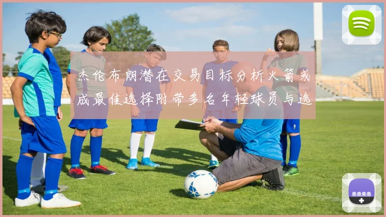 杰伦布朗潜在交易目标分析火箭或成最佳选择附带多名年轻球员与选秀权