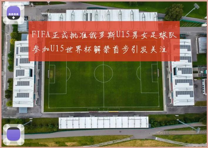 FIFA正式批准俄罗斯U15男女足球队参加U15世界杯解禁首步引发关注