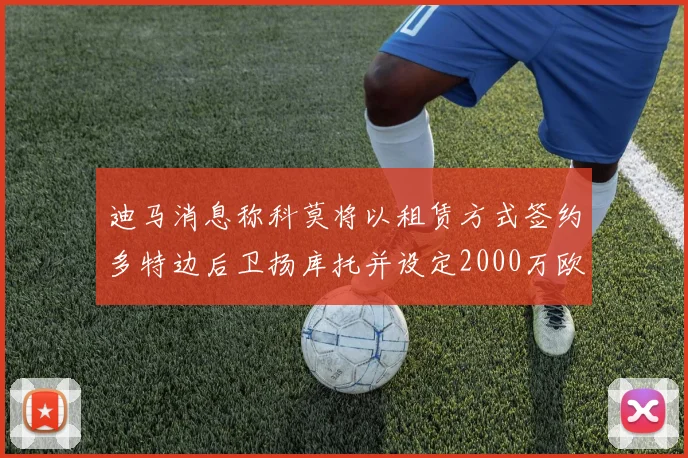 迪马消息称科莫将以租赁方式签约多特边后卫扬库托并设定2000万欧买断选项